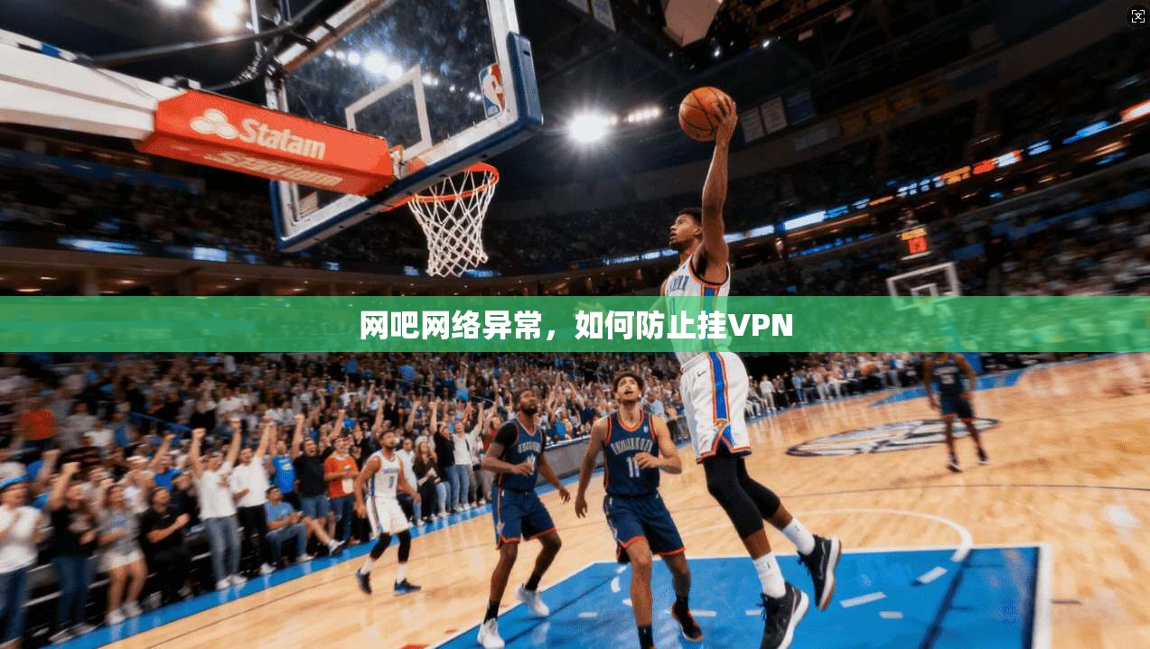 网吧网络异常，如何防止挂VPN