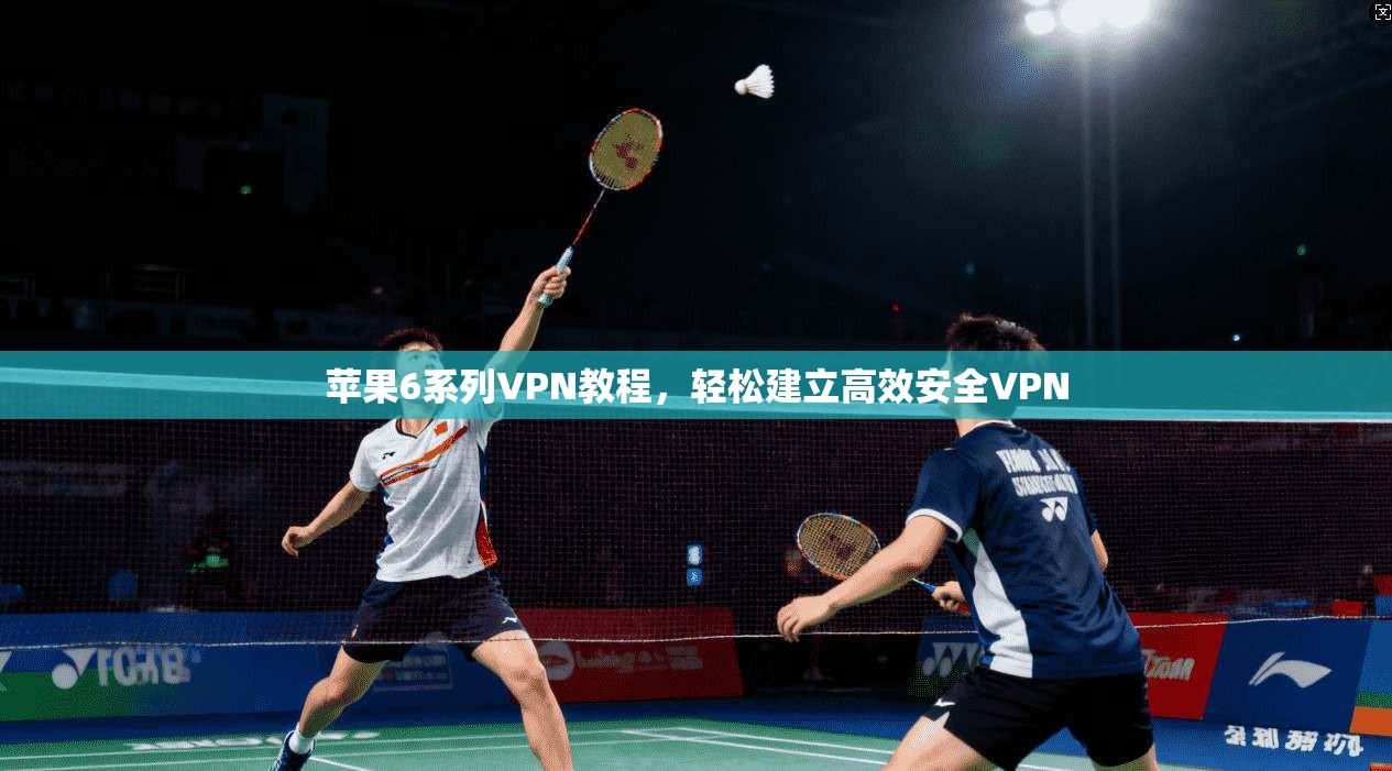 苹果6系列VPN教程，轻松建立高效安全VPN