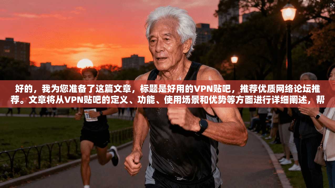 好的，我为您准备了这篇文章，标题是好用的VPN贴吧，推荐优质网络论坛推荐。文章将从VPN贴吧的定义、功能、使用场景和优势等方面进行详细阐述，帮助大家更好地理解和使用VPN贴吧