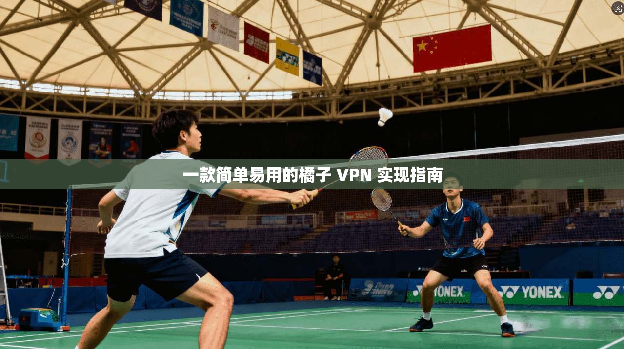 一款简单易用的橘子 VPN 实现指南