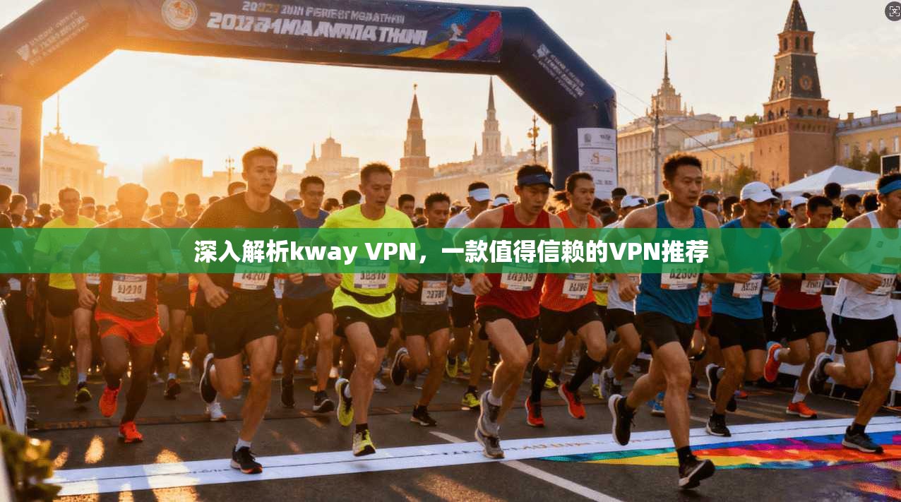 深入解析kway VPN，一款值得信赖的VPN推荐