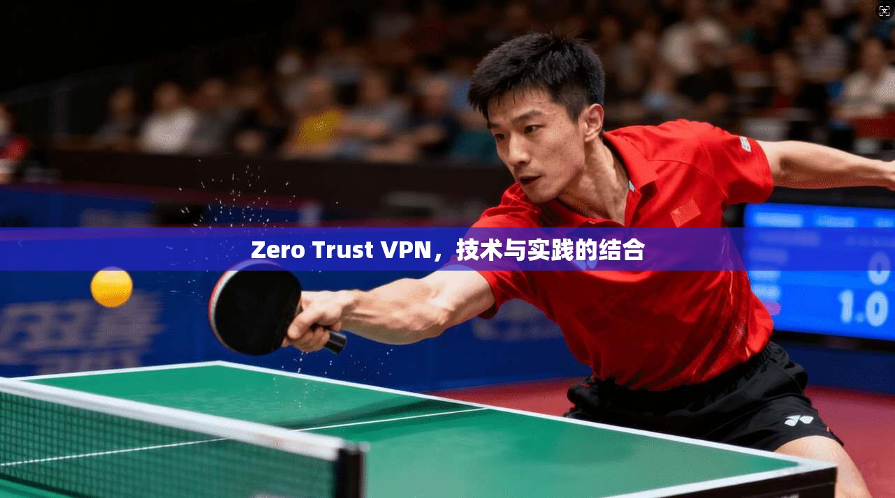 Zero Trust VPN，技术与实践的结合