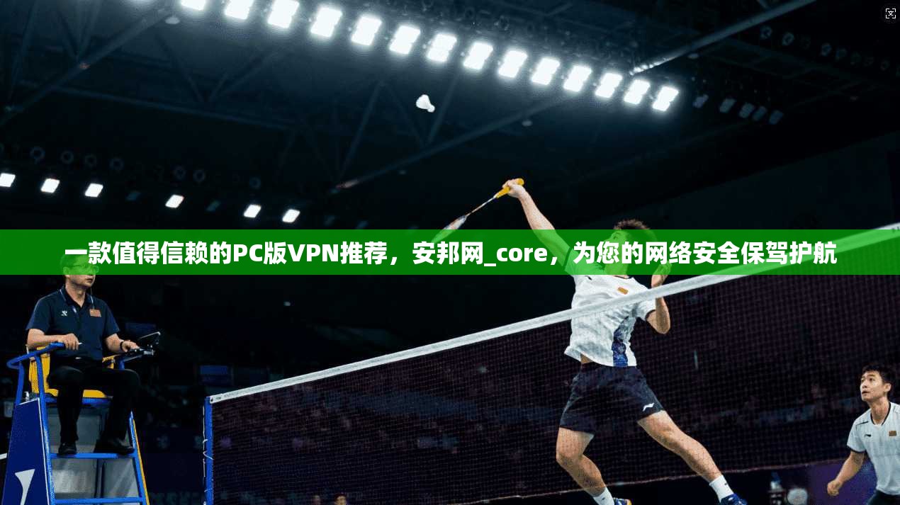 一款值得信赖的PC版VPN推荐，安邦网_core，为您的网络安全保驾护航