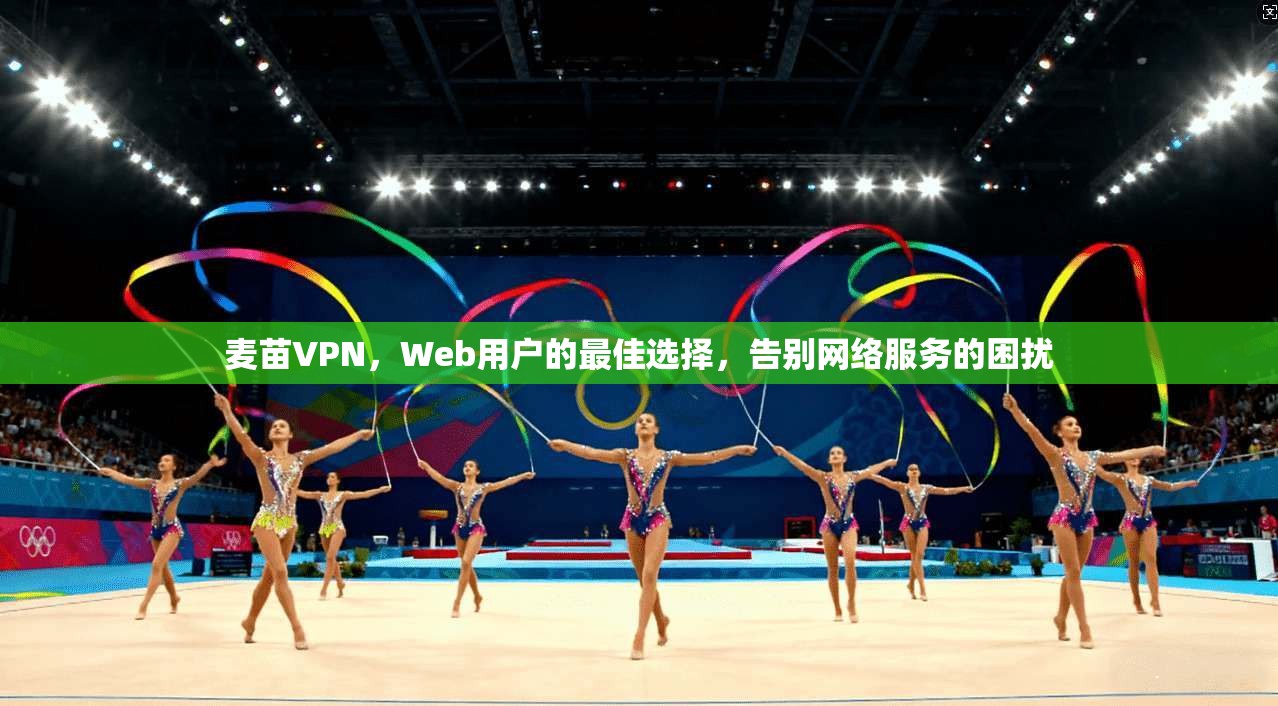 麦苗VPN，Web用户的最佳选择，告别网络服务的困扰