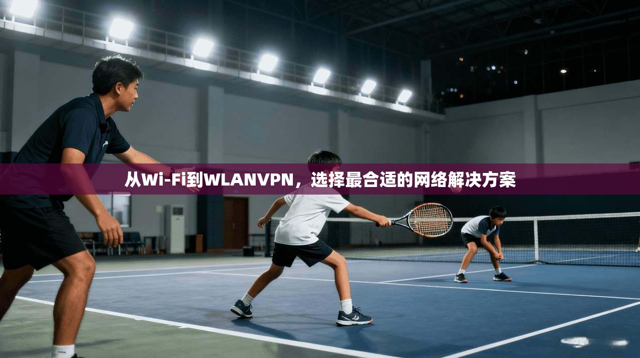 从Wi-Fi到WLANVPN，选择最合适的网络解决方案  第1张