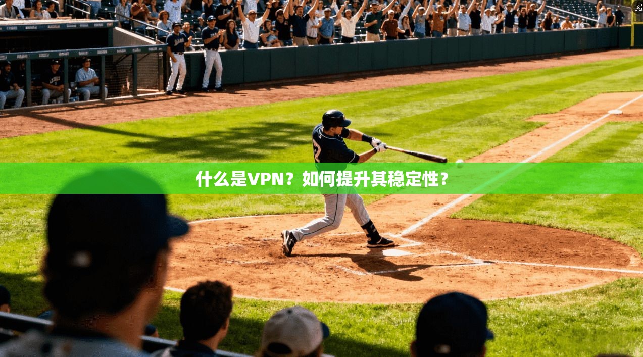 什么是VPN？如何提升其稳定性？