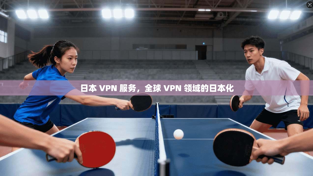 日本 VPN 服务,全球 VPN 领域的日本化