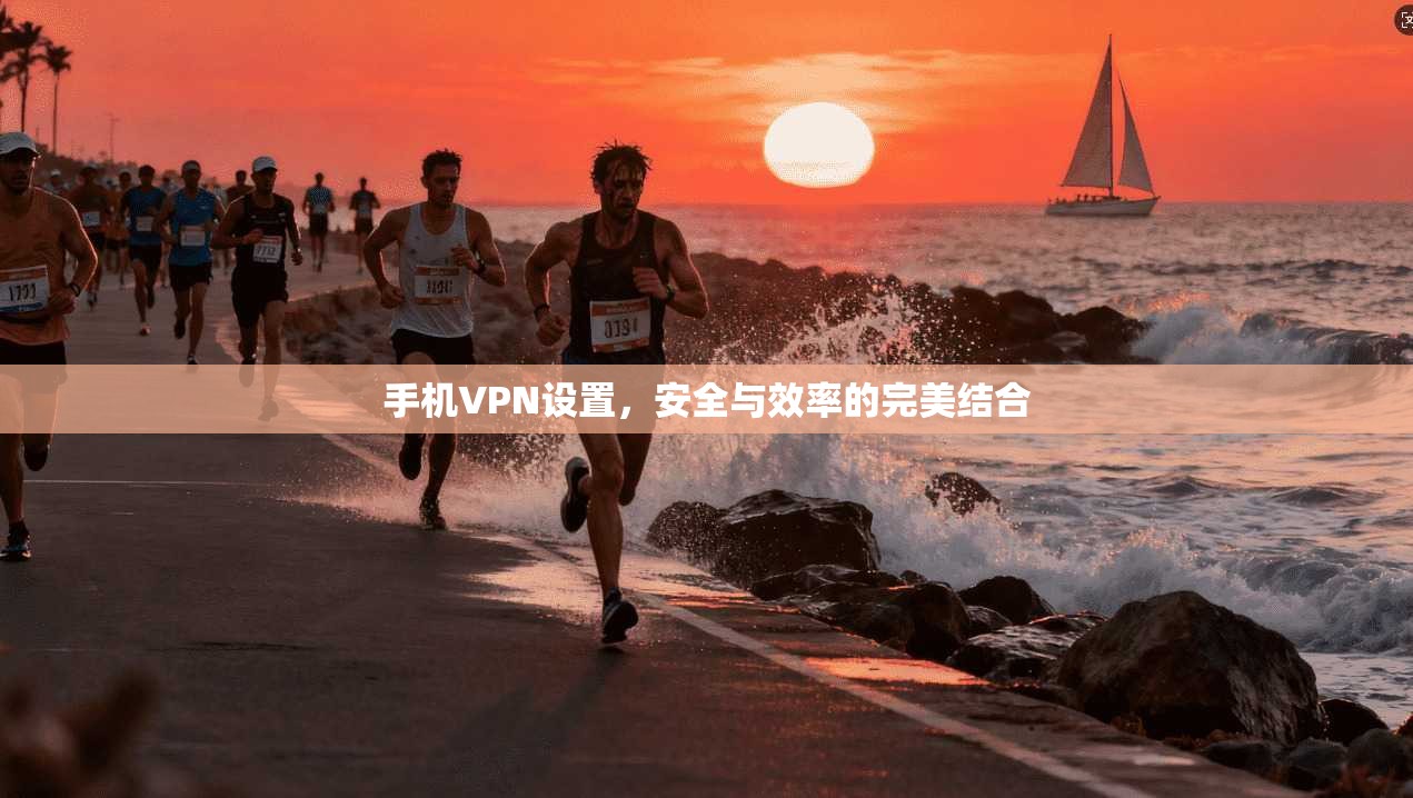 手机VPN设置，安全与效率的完美结合