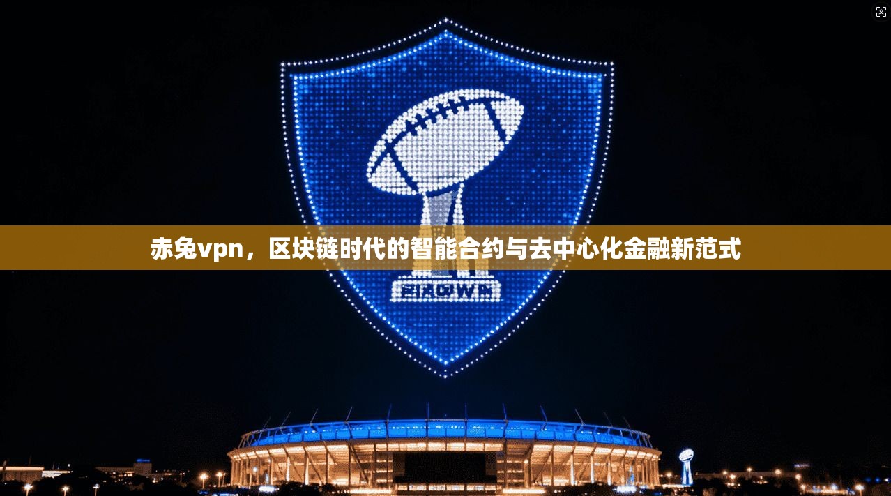 赤兔vpn，区块链时代的智能合约与去中心化金融新范式