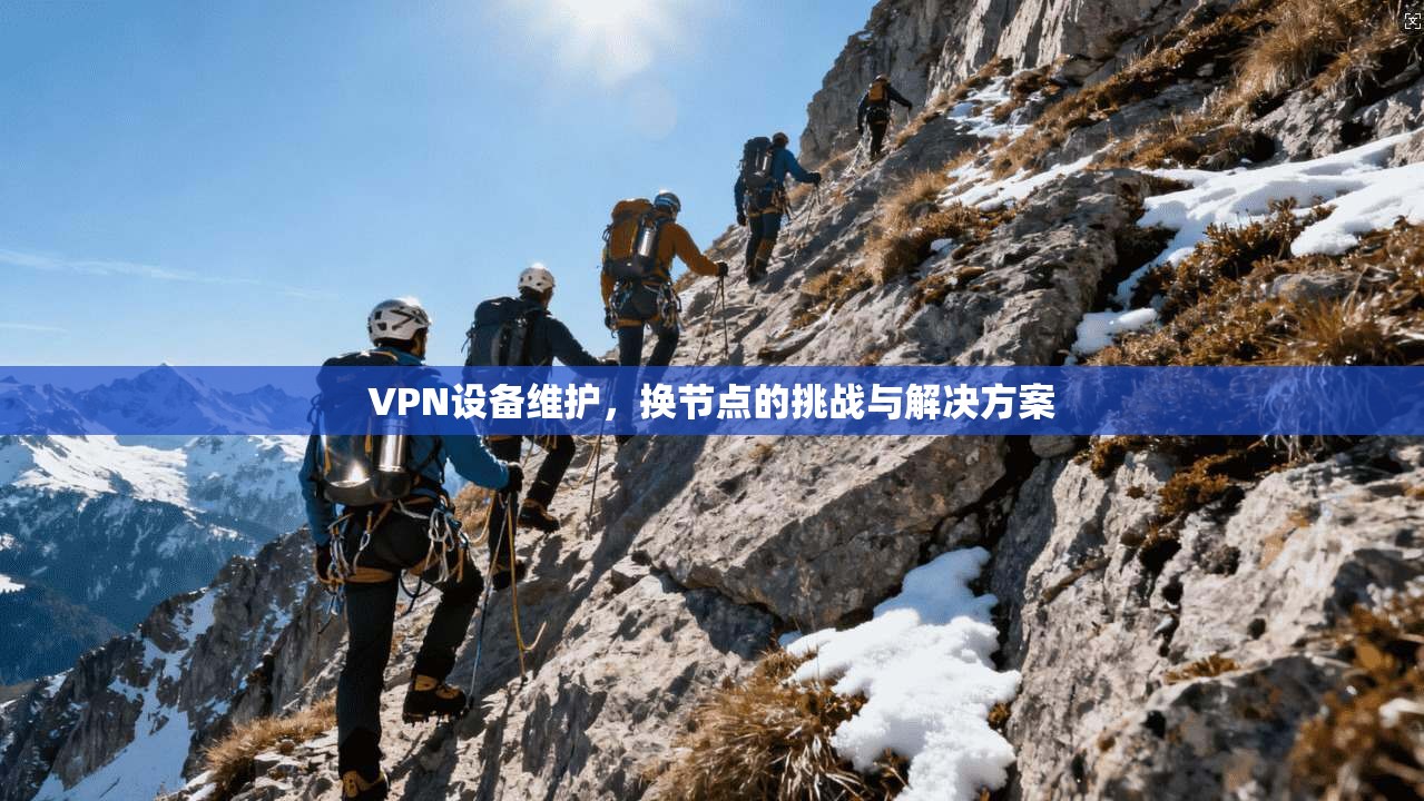 VPN设备维护，换节点的挑战与解决方案
