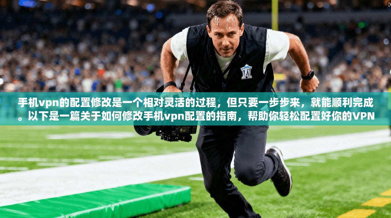 手机vpn的配置修改是一个相对灵活的过程，但只要一步步来，就能顺利完成。以下是一篇关于如何修改手机vpn配置的指南，帮助你轻松配置好你的VPN