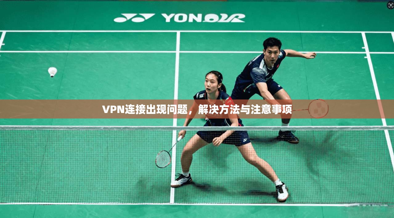 VPN连接出现问题,解决方法与注意事项