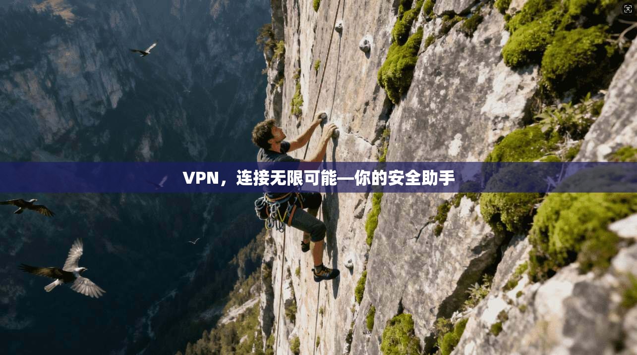 VPN，连接无限可能—你的安全助手