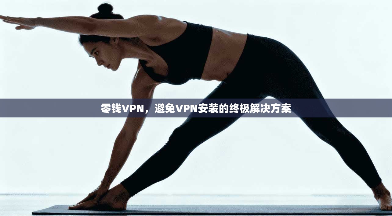 零钱VPN,避免VPN安装的终极解决方案