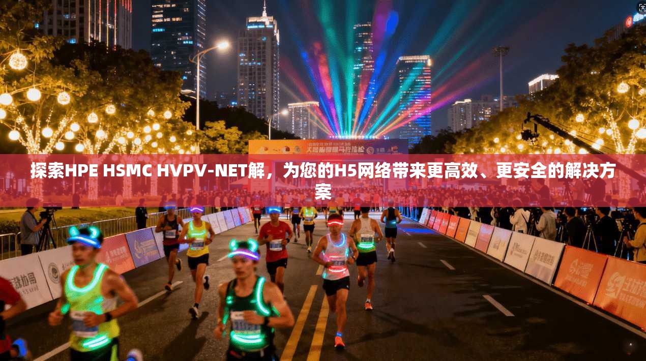 探索HPE HSMC HVPV-NET解,为您的H5网络带来更高效、更安全的解决方案