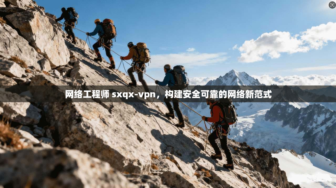 网络工程师 sxqx-vpn，构建安全可靠的网络新范式