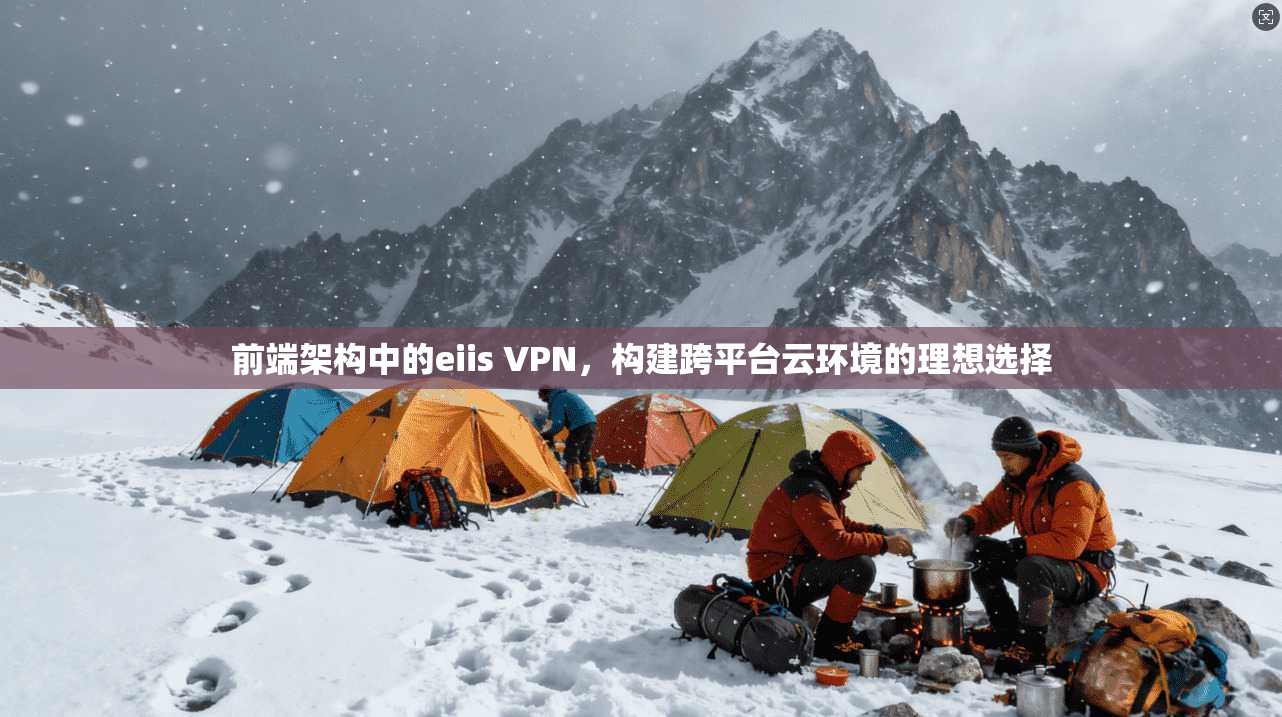 前端架构中的eiis VPN，构建跨平台云环境的理想选择