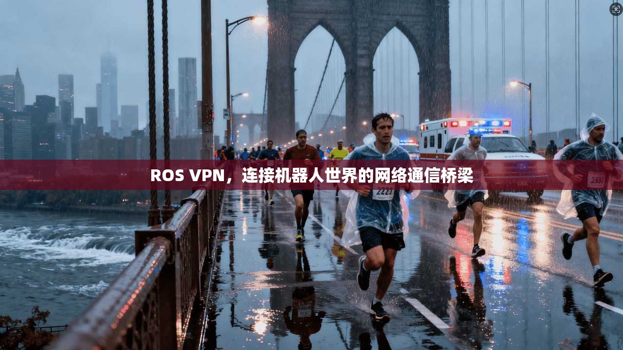 ROS VPN,连接机器人世界的网络通信桥梁