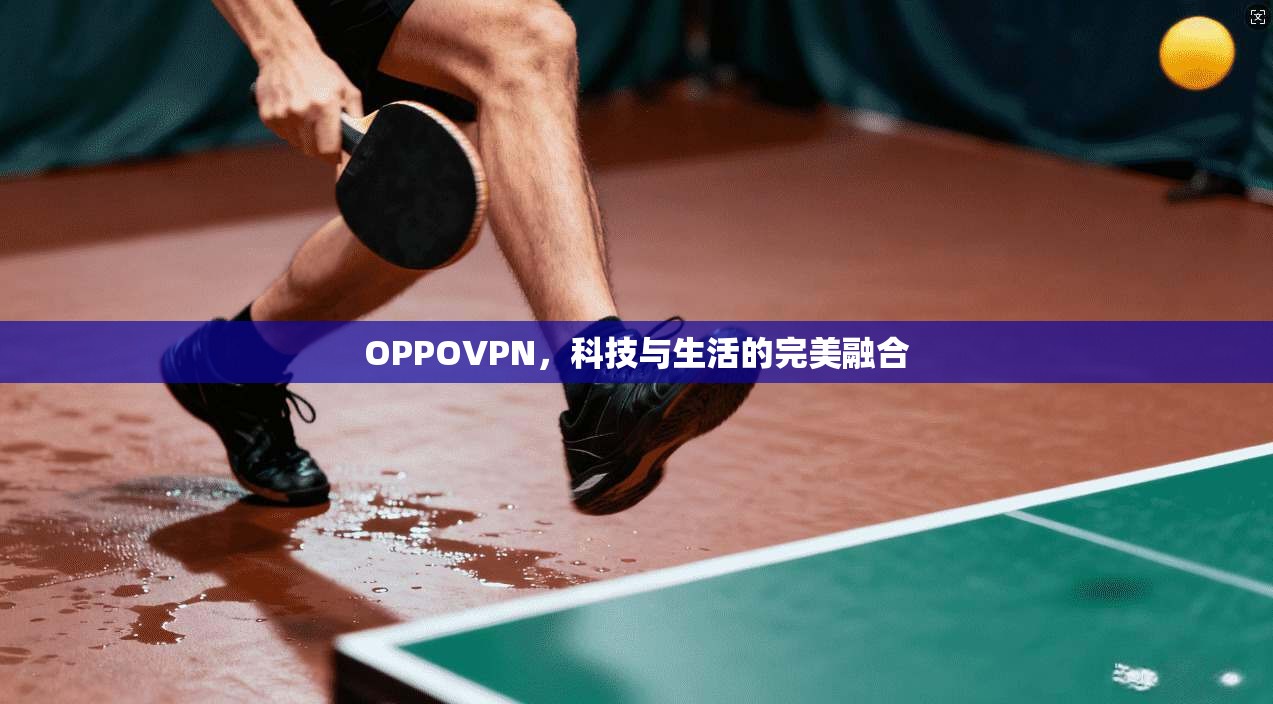 OPPOVPN，科技与生活的完美融合
