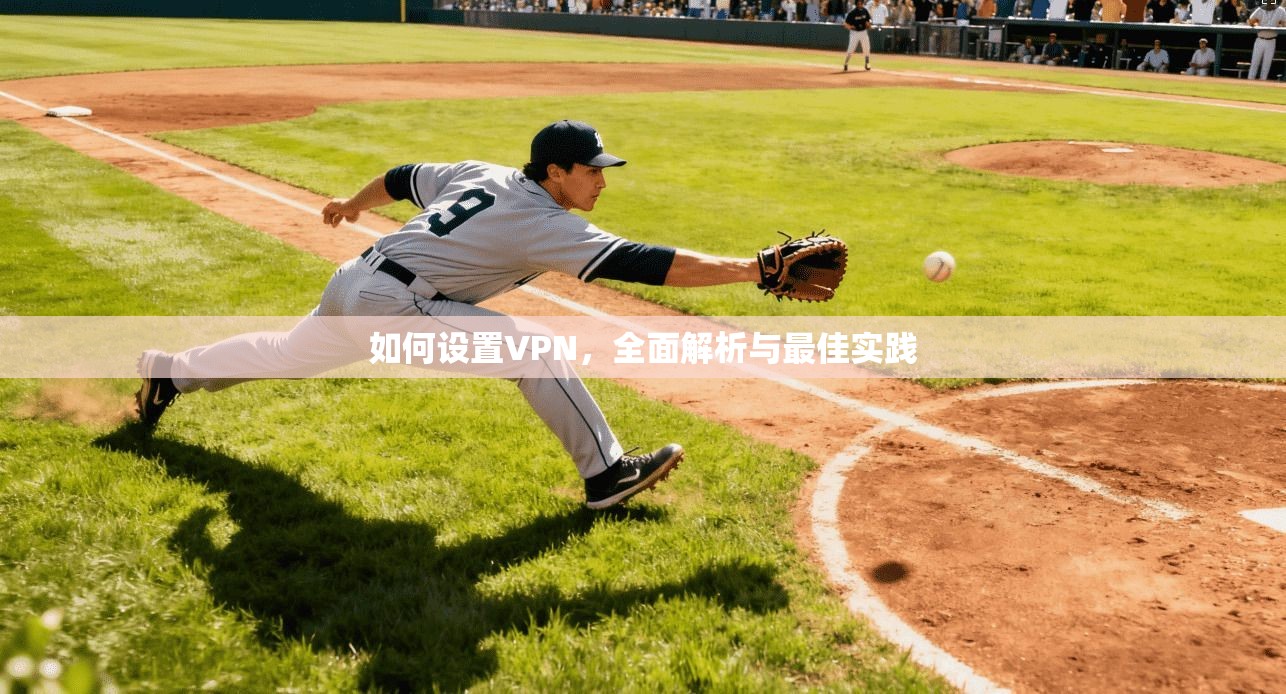 如何设置VPN，全面解析与最佳实践