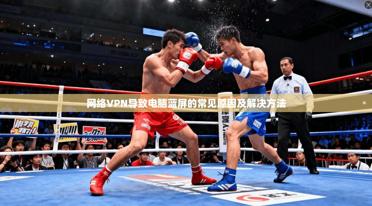 网络VPN导致电脑蓝屏的常见原因及解决方法