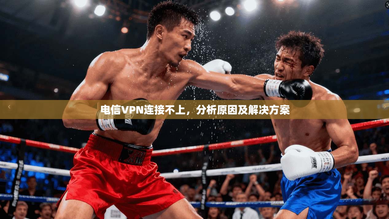 电信VPN连接不上，分析原因及解决方案