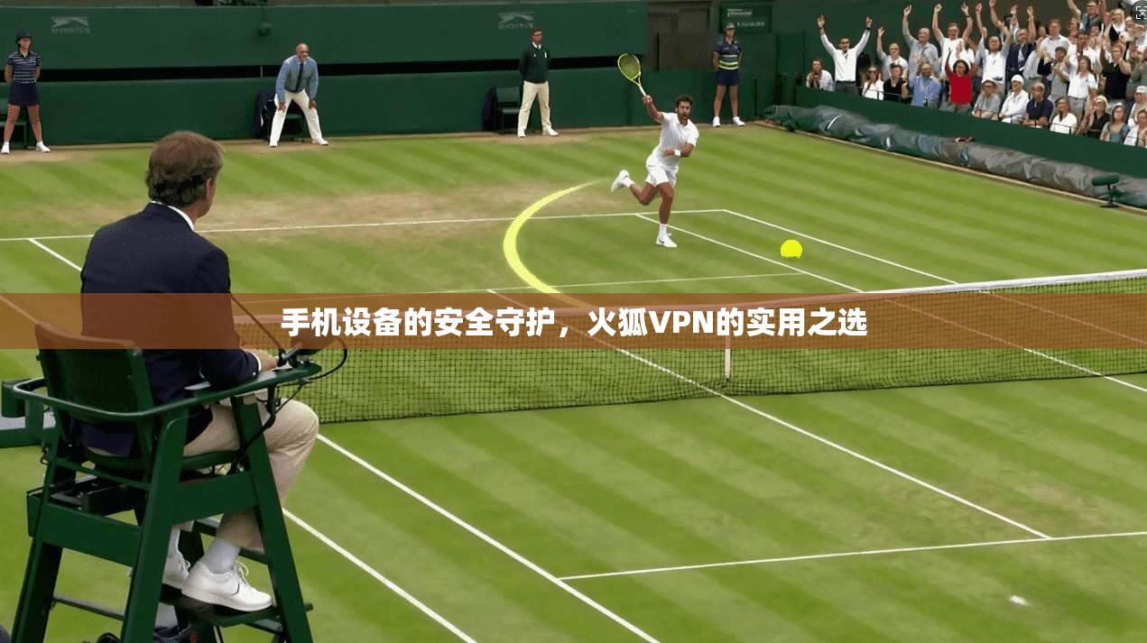 手机设备的安全守护,火狐VPN的实用之选