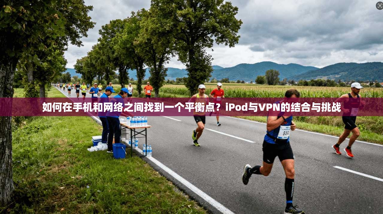 如何在手机和网络之间找到一个平衡点?iPod与VPN的结合与挑战