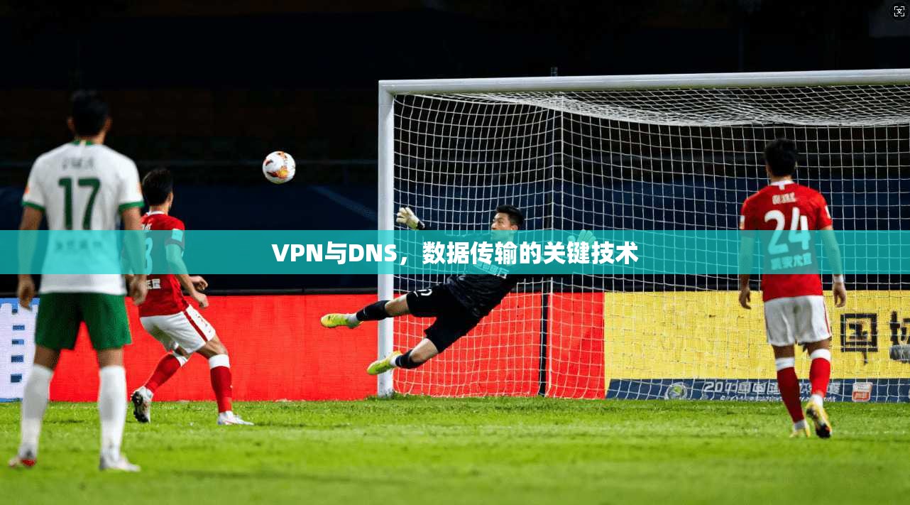 VPN与DNS,数据传输的关键技术