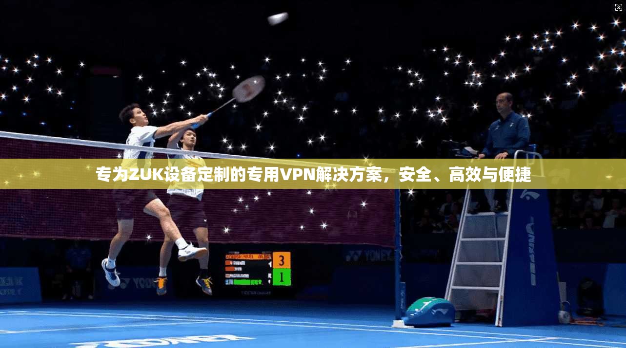 专为ZUK设备定制的专用VPN解决方案，安全、高效与便捷