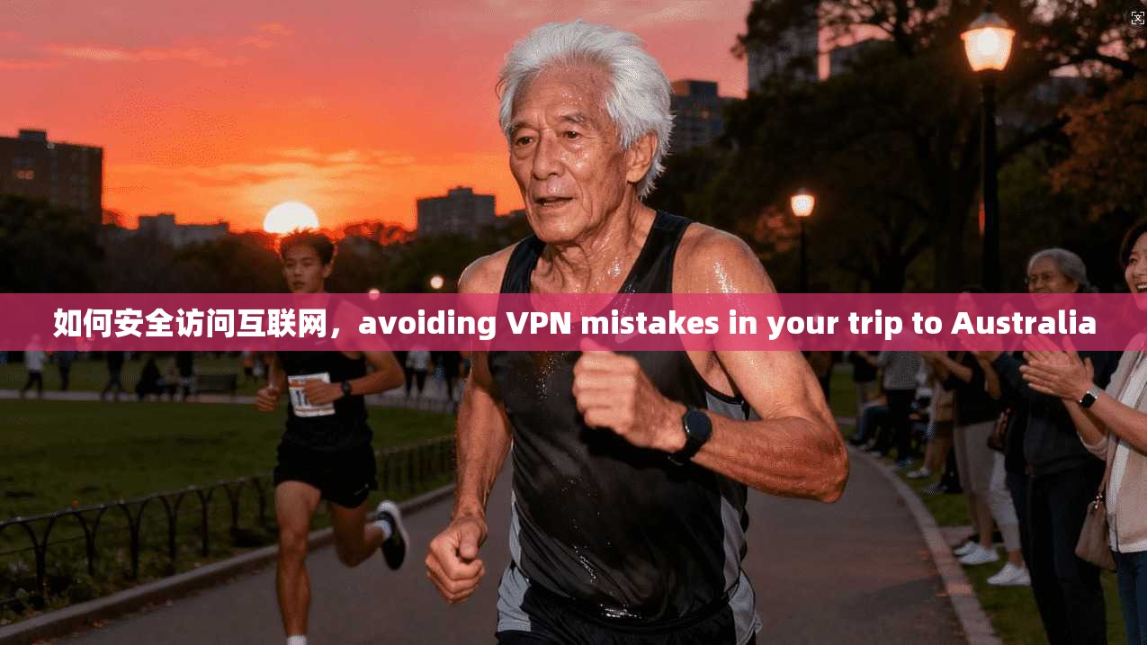 如何安全访问互联网，avoiding VPN mistakes in your trip to Australia