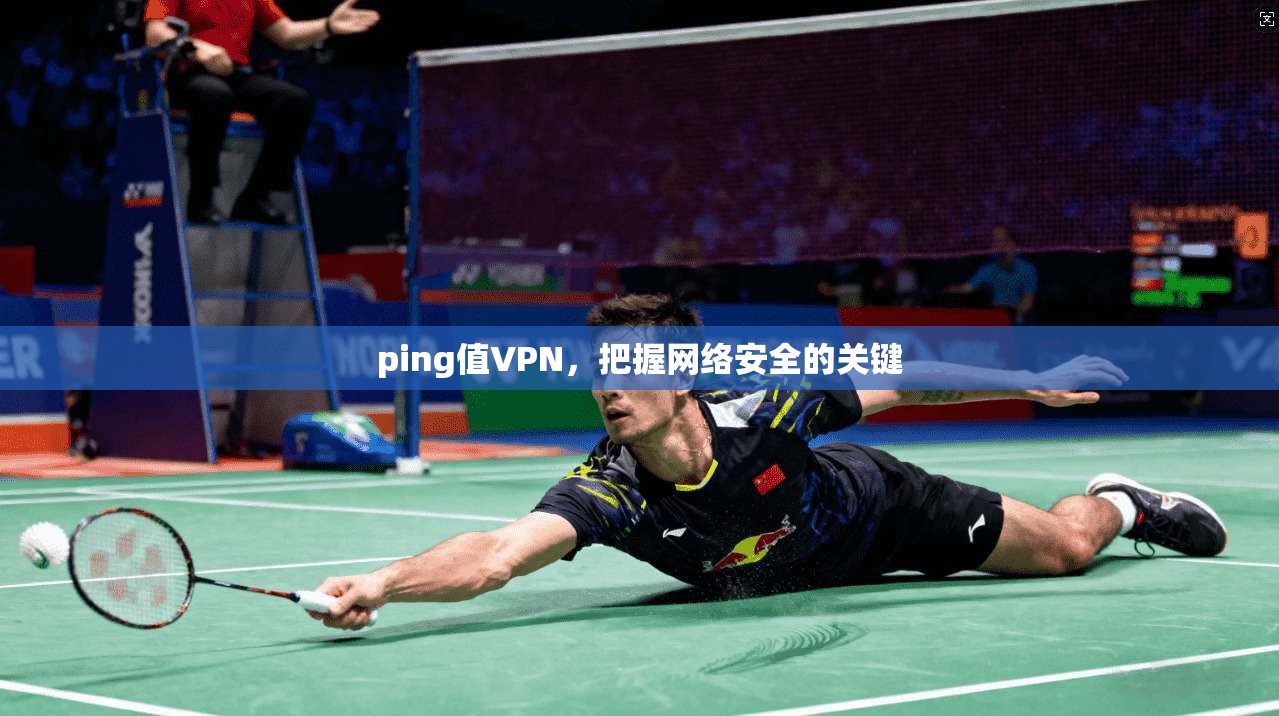 ping值VPN,把握网络安全的关键 第1张 ping值VPN,把握网络安全的关键 第1张