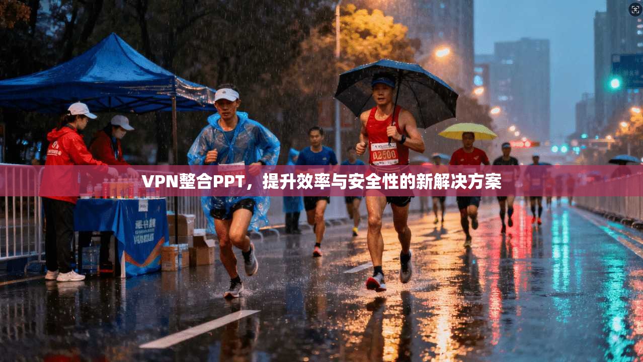 VPN整合PPT,提升效率与安全性的新解决方案