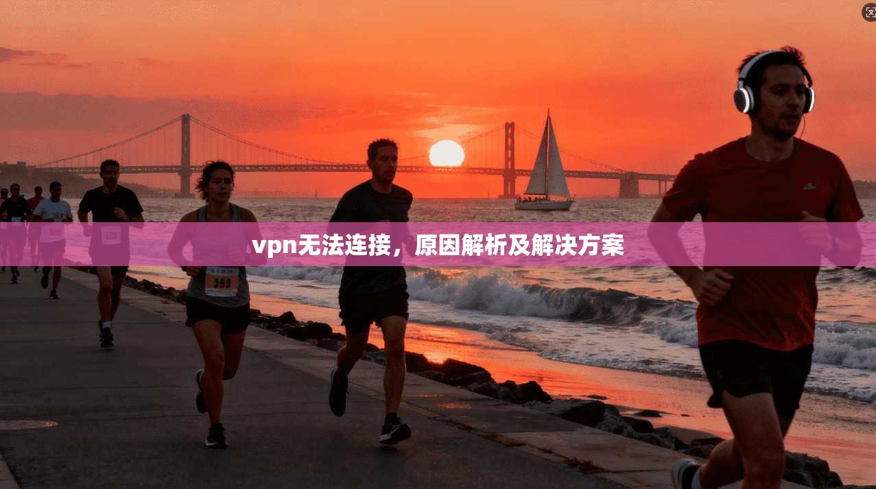 vpn无法连接,原因解析及解决方案