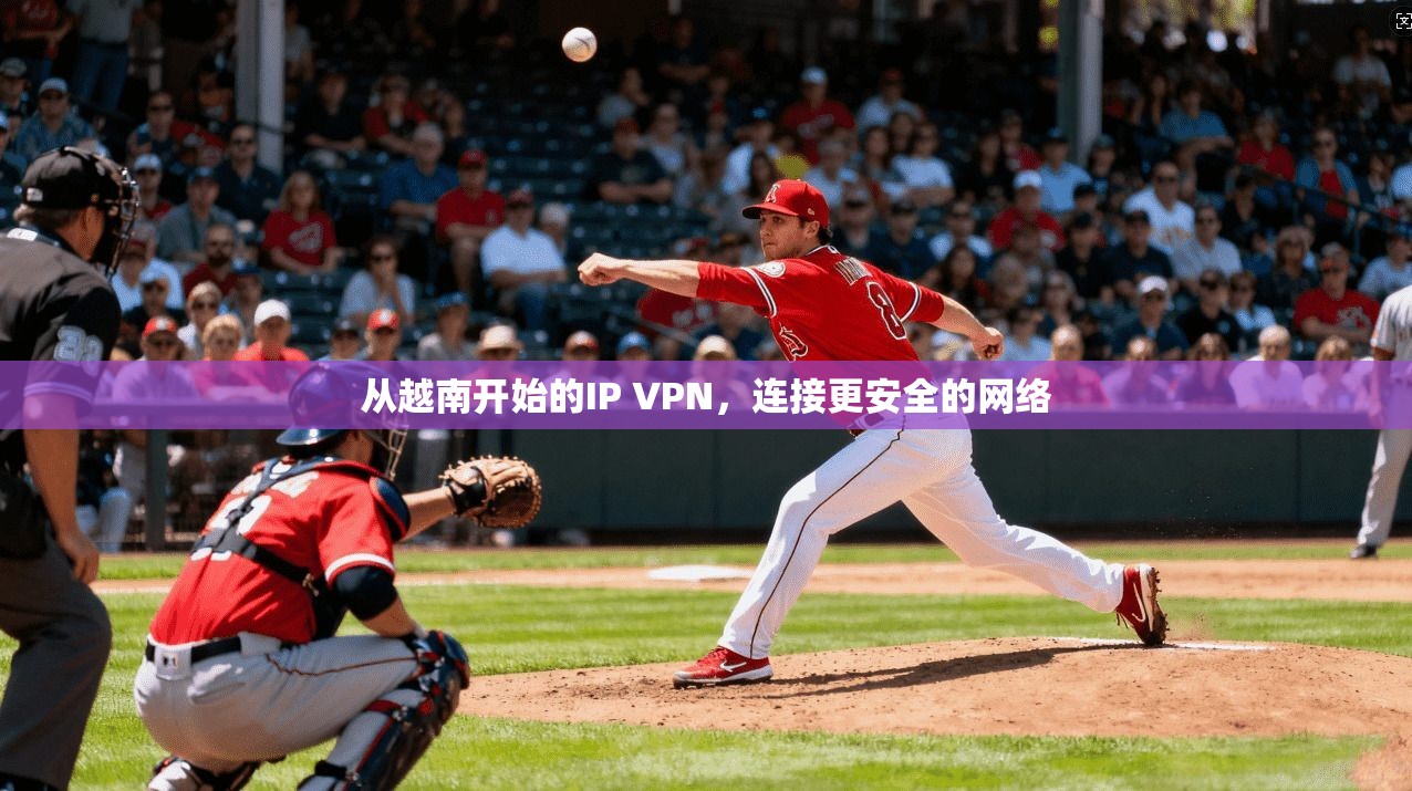 从越南开始的IP VPN，连接更安全的网络