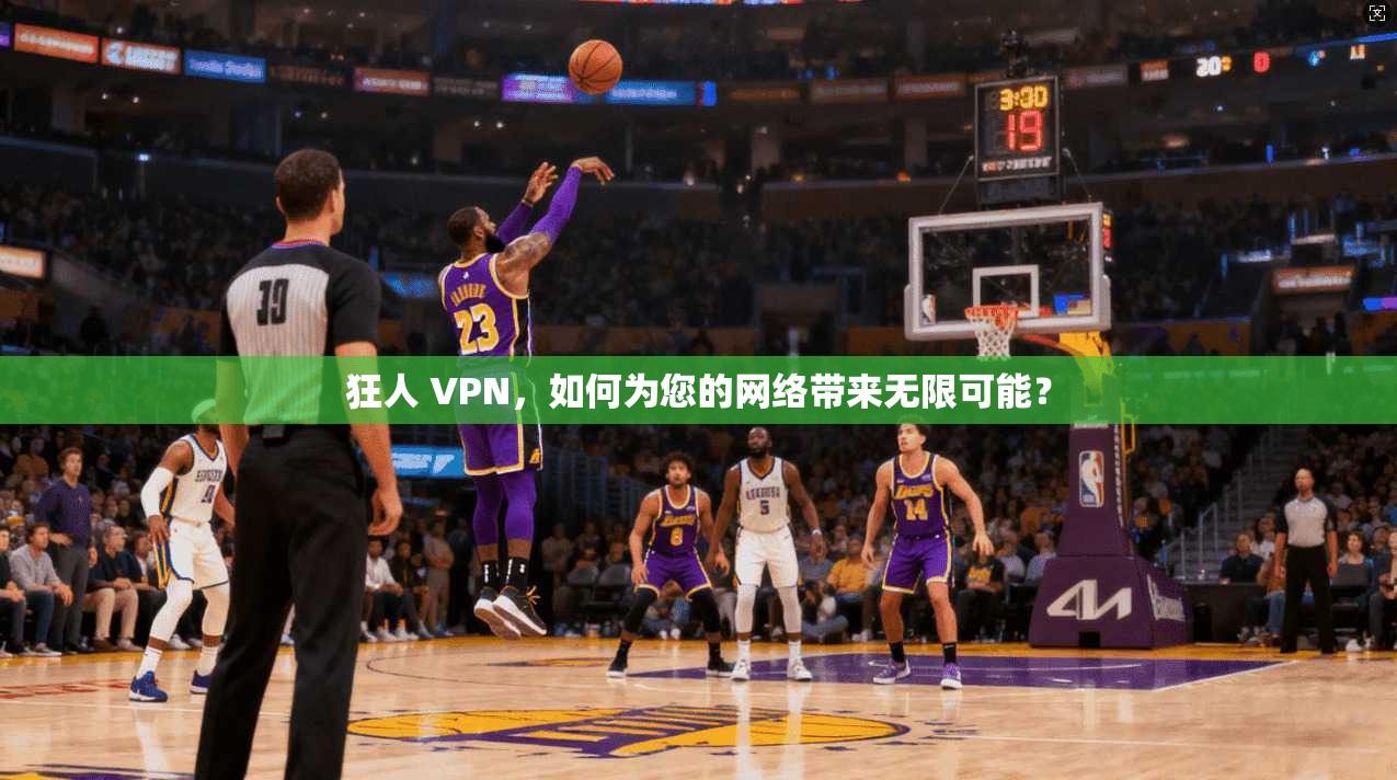 狂人 VPN，如何为您的网络带来无限可能？
