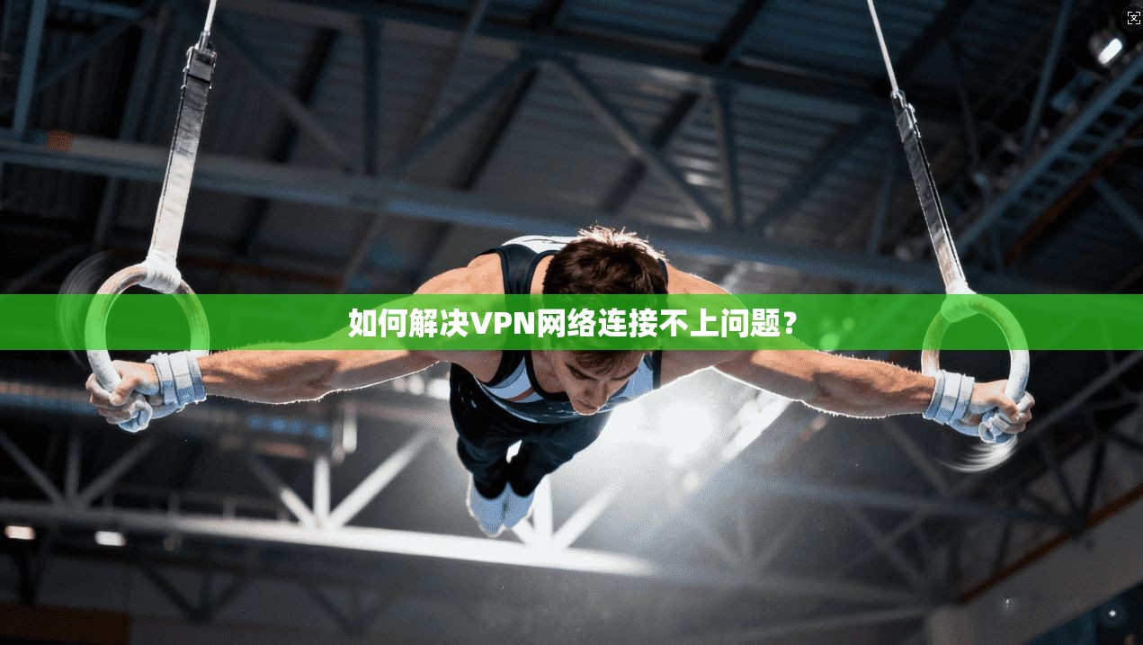 如何解决VPN网络连接不上问题？