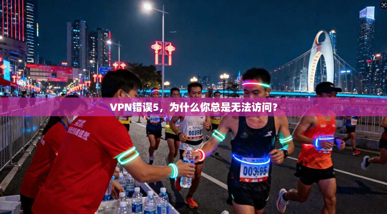 VPN错误5，为什么你总是无法访问？