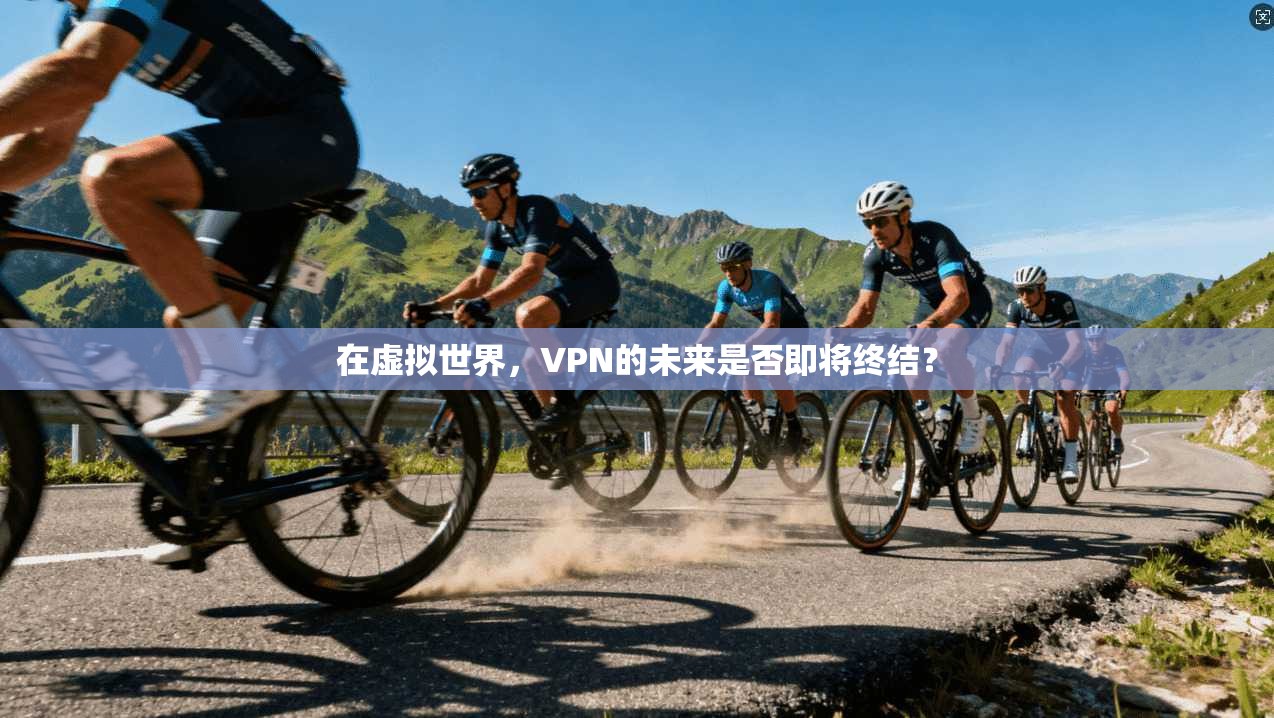 在虚拟世界，VPN的未来是否即将终结？