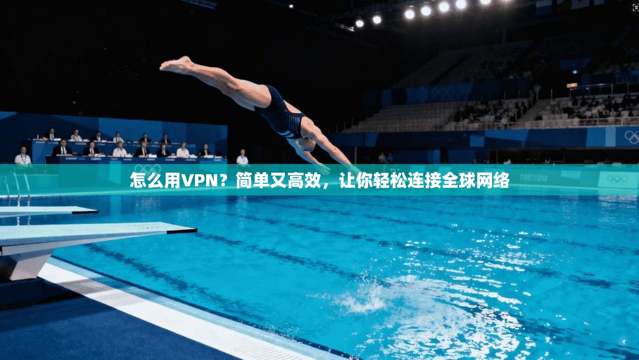 怎么用VPN？简单又高效，让你轻松连接全球网络