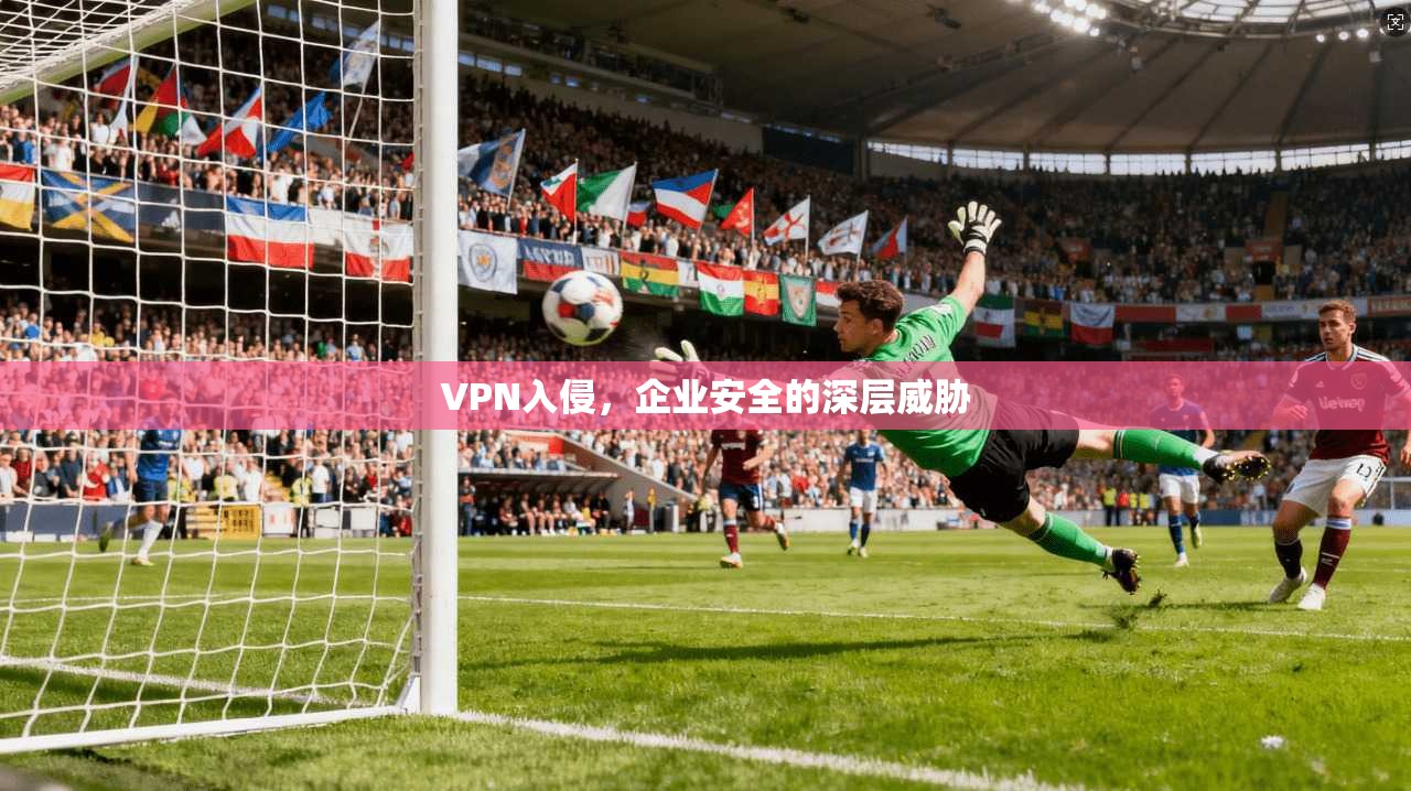 VPN入侵，企业安全的深层威胁
