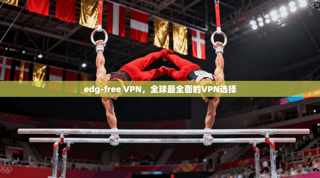 edg-free VPN，全球最全面的VPN选择