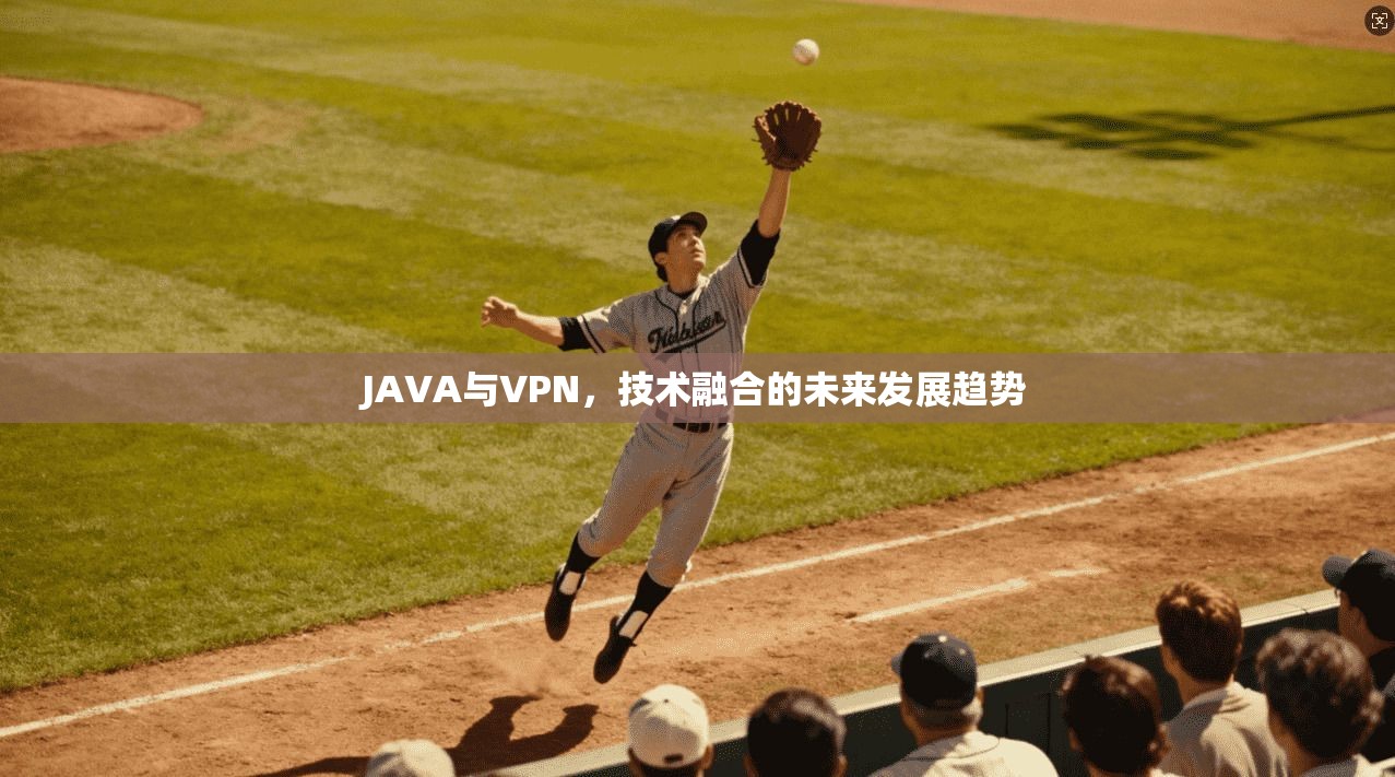 JAVA与VPN，技术融合的未来发展趋势