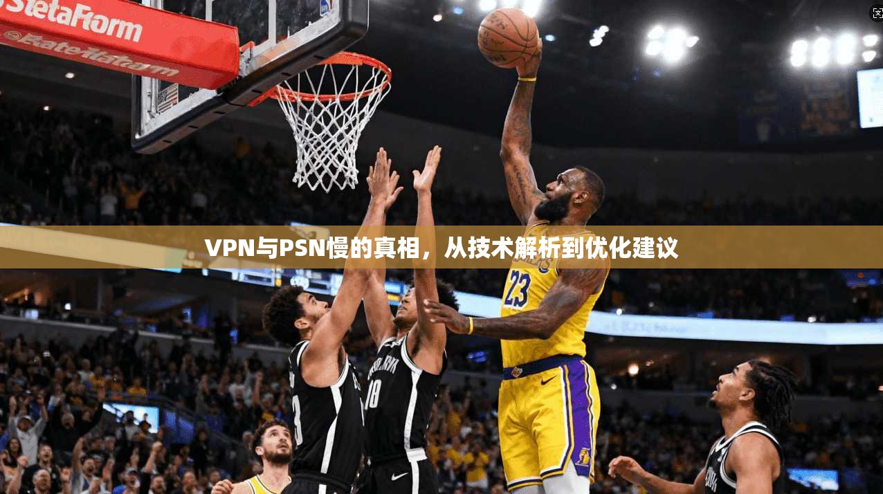 VPN与PSN慢的真相,从技术解析到优化建议