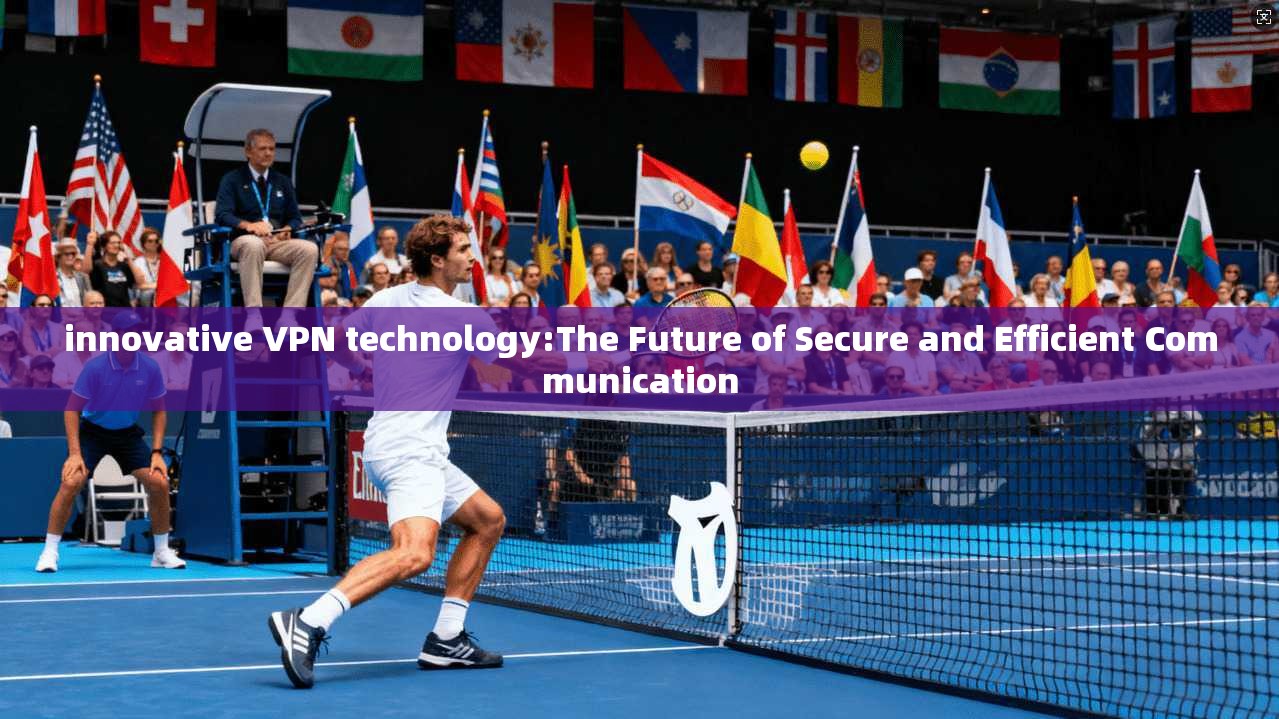 innovative VPN technology:The Future of Secure and Efficient Communication