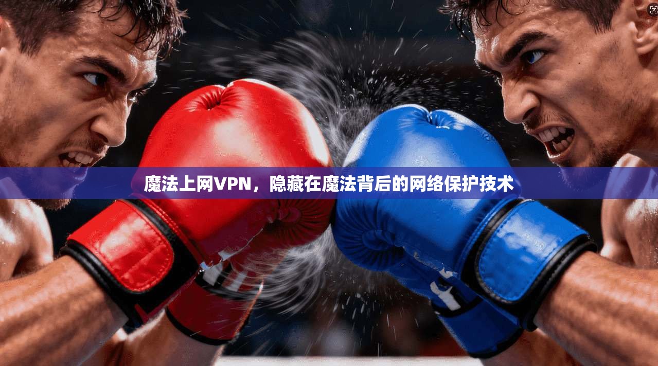 魔法上网VPN，隐藏在魔法背后的网络保护技术