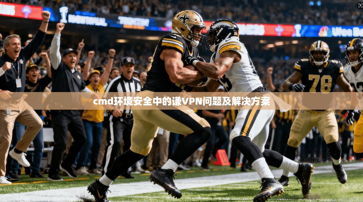 cmd环境安全中的谦VPN问题及解决方案