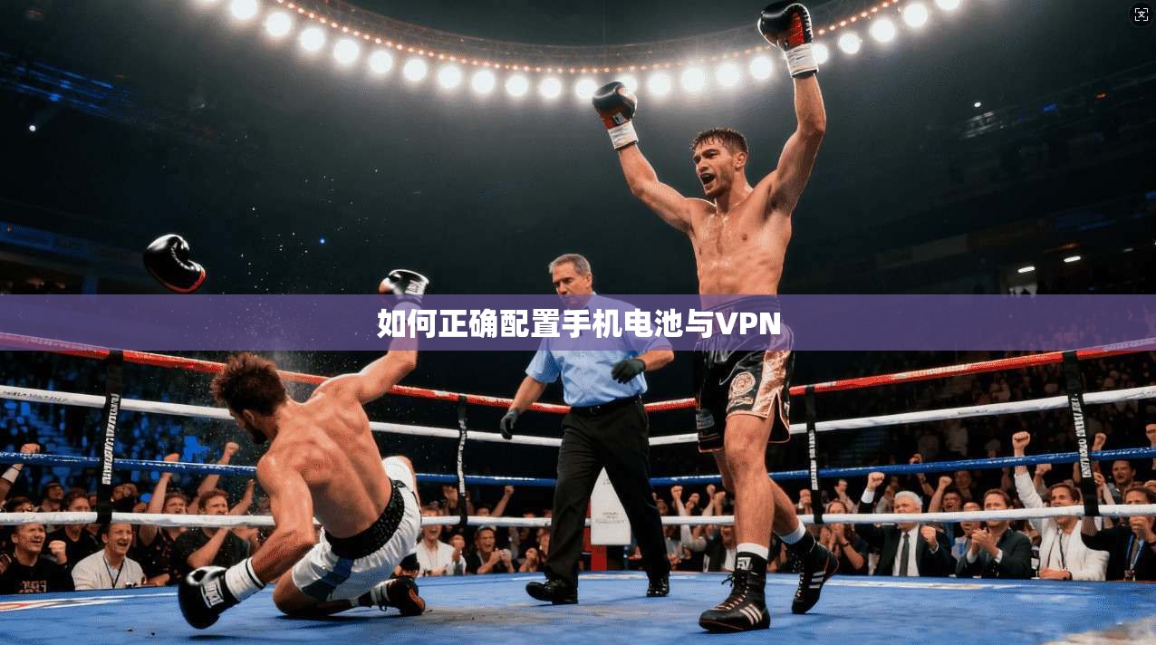 如何正确配置手机电池与VPN