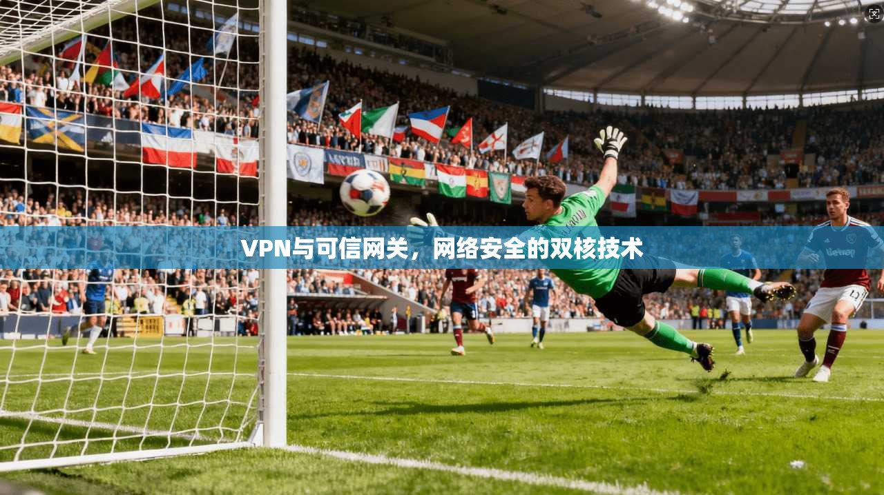 VPN与可信网关，网络安全的双核技术