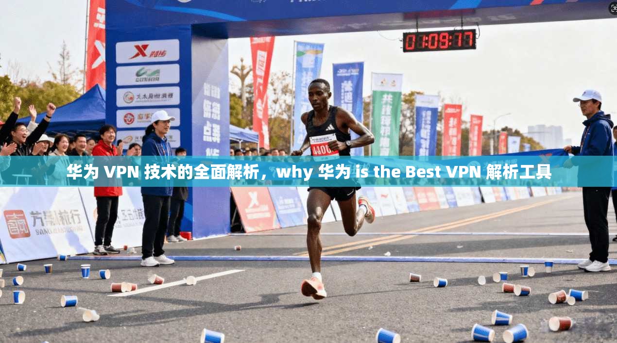 华为 VPN 技术的全面解析，why 华为 is the Best VPN 解析工具